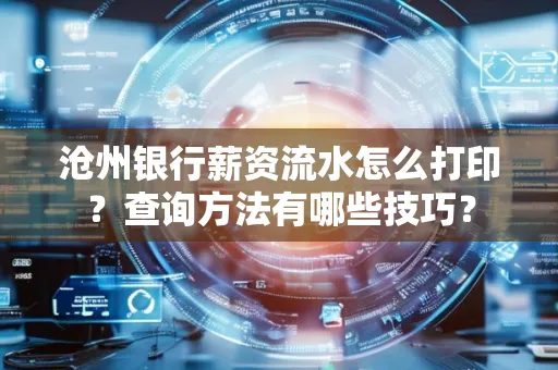 沧州银行薪资流水怎么打印?查询方法有哪些技巧?