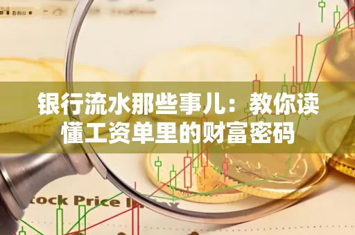 银行流水那些事儿:教你读懂工资单里的财富密码